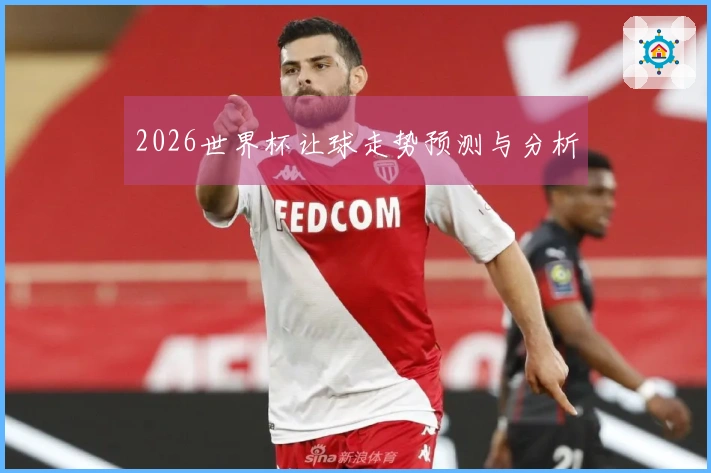 2026世界杯让球走势预测与分析