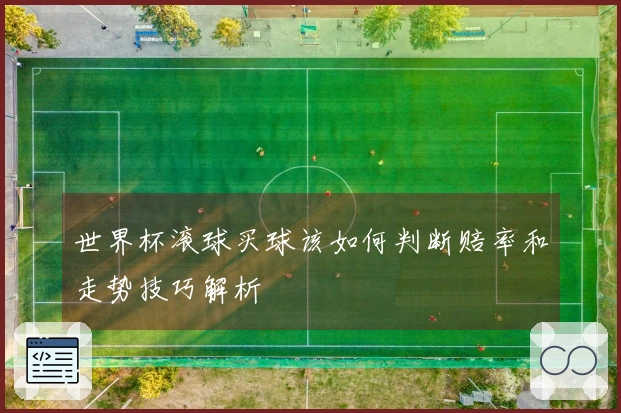 世界杯滚球买球该如何判断赔率和走势技巧解析