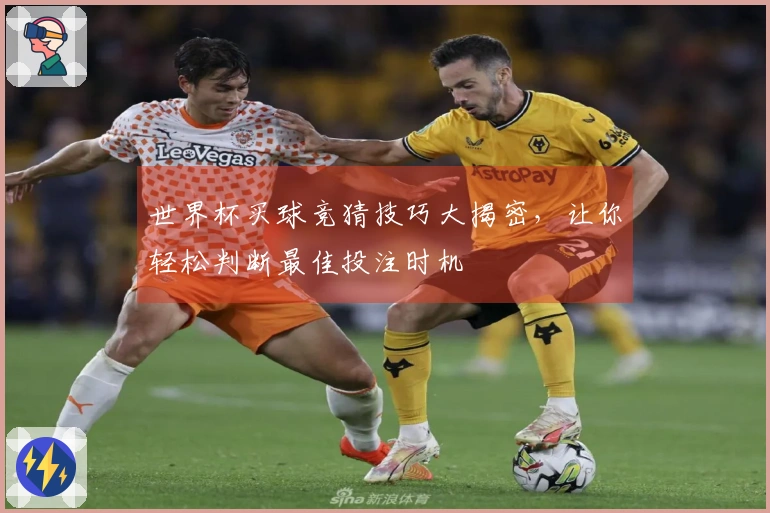 世界杯买球竞猜技巧大揭密，让你轻松判断最佳投注时机