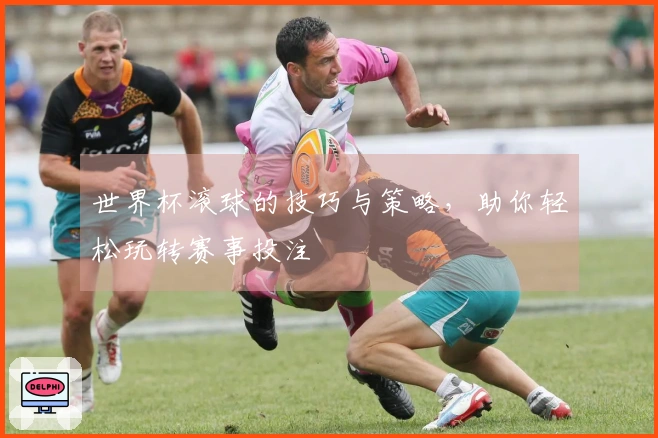 世界杯滚球的技巧与策略，助你轻松玩转赛事投注