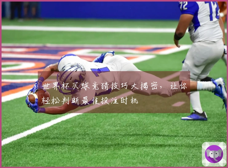世界杯买球竞猜技巧大揭密，让你轻松判断最佳投注时机