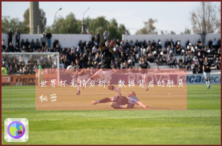 世界杯竞猜分析：数据背后的胜负秘密